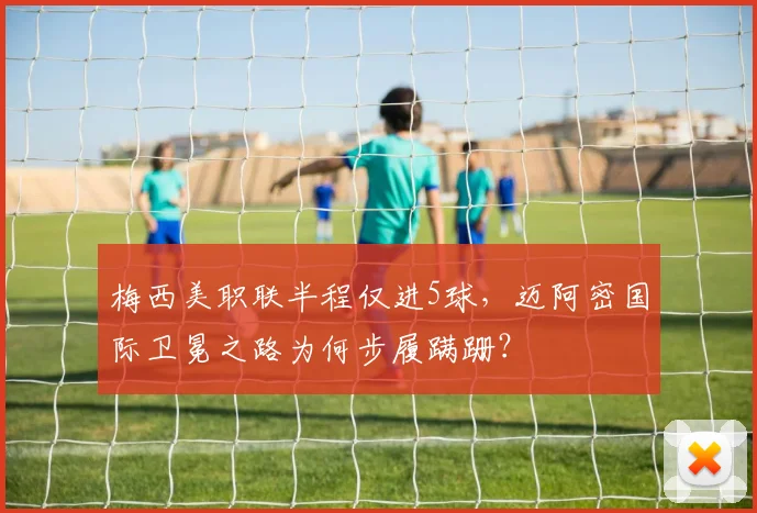 梅西美职联半程仅进5球，迈阿密国际卫冕之路为何步履蹒跚？