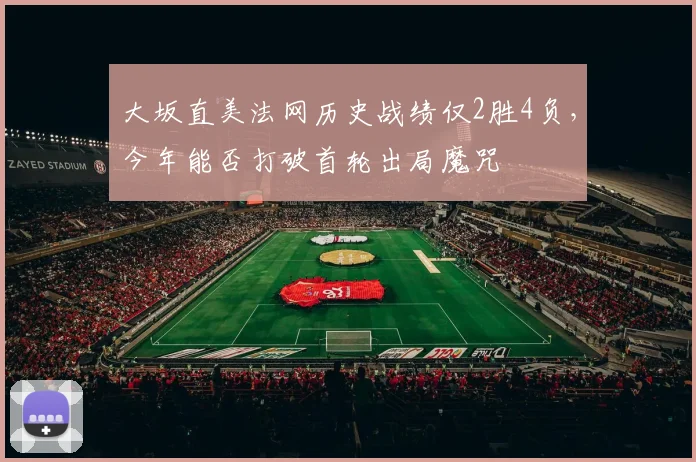 大坂直美法网历史战绩仅2胜4负，今年能否打破首轮出局魔咒
