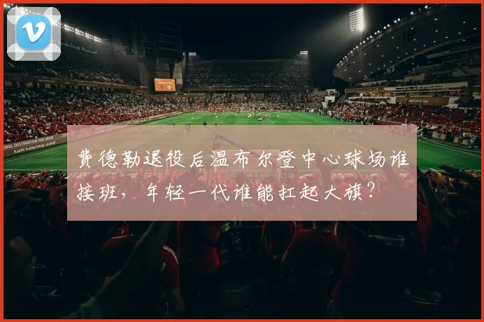 费德勒退役后温布尔登中心球场谁接班，年轻一代谁能扛起大旗？